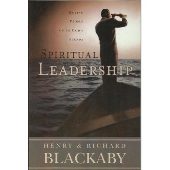 Spiritual Leadership: Moving People On To Gods's Agenda by Henry and Richard Blackaby